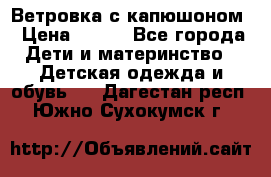  Ветровка с капюшоном › Цена ­ 600 - Все города Дети и материнство » Детская одежда и обувь   . Дагестан респ.,Южно-Сухокумск г.